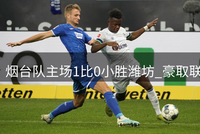 烟台队主场1比0小胜潍坊 豪取联赛八连胜